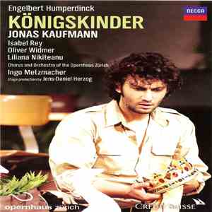 Jonas Kaufmann, Isabel Rey, Oliver Widmer, Liliana Nikiteanu, Chorus And Orchestra Of The Opernhaus Zürich, Ingo Metzmacher, Engelbert Humperdinck - Königskinder download flac