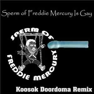 Sperm Of Freddie Mercury Is Gay - Sperm Of Freddie Mercury Is Gay (Koosok Doordoma Remix) download flac