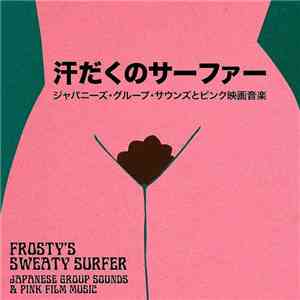 Frosty  - Sweaty Surfer - Japanese Group Sounds & Pink Film Music = 汗だくのサーファー：ジャパニーズ・グループ・サウンズとピンク映画音楽 download flac