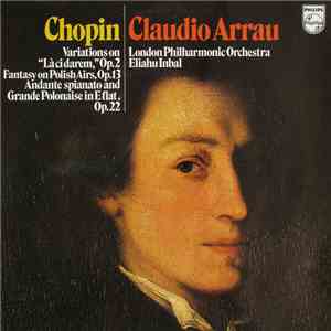Chopin, Claudio Arrau, London Philharmonic Orchestra, Eliahu Inbal - Variations On "Là Ci Darem," Op. 2, Fantasy On Polish Airs, Op. 13, Andante Spianato And Grande Polonaise In E Flat, Op. 22 download flac
