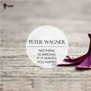 Peter Wagner  - Nothing Is Wrong If It Makes You Happy download flac