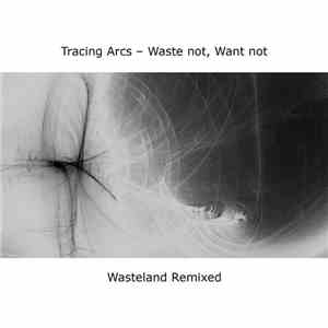 Tracing Arcs - Waste Not, Want Not - Wasteland Remixed download flac