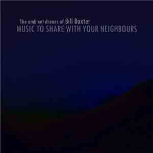 The Ambient Drones Of Bill Baxter - Music To Share With Your Neighbours download flac
