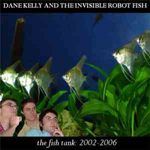 Dane Kelly And The Invisible Robot Fish - The Fish Tank: 2002-2006 FLAC album