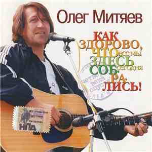Олег Митяев - Как Здорово, Что Все Мы Здесь Сегодня Собрались! Четверть Века Спустя download flac
