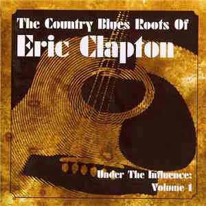 Various - The Country Blues Roots Of Eric Clapton - Under The Influence: Volume 1 download flac