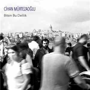 Cihan Mürtezaoğlu - Bitsin Bu Delilik download flac