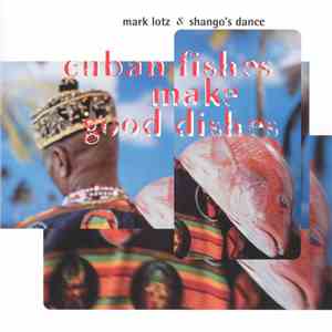 Mark Lotz & Shango's Dance - Cuban Fishes Make Good Dishes download flac