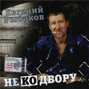 Евгений Рыбаков - Не Ко Двору download flac