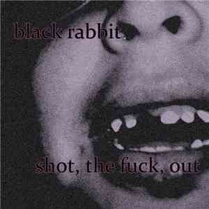 Black Rabbit  - Shot, The Fuck, Out download flac