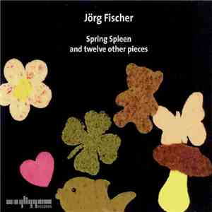 Jörg Fischer  - Spring Spleen And Twelve Other Pieces download flac