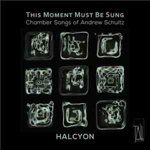 Halcyon  - This Moment Must Be Sung - Chamber Songs By Andrew Schultz download flac
