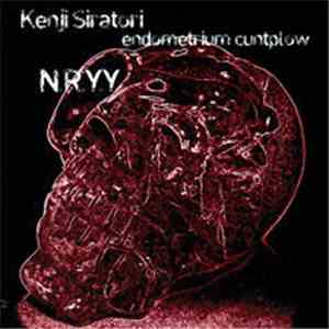Kenji Siratori / Endometrium Cuntplow / N.R.Y.Y. - Kenji Siratori / Endometrium Cuntplow / N.R.Y.Y. download flac