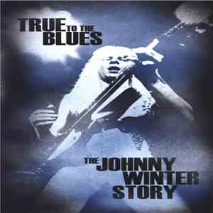 Johnny Winter - True To The Blues: The Johnny Winter Story download flac