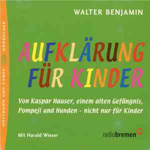 Walter Benjamin  Mit Harald Wieser - Aufklärung Für Kinder (Von Kaspar Hauser, Einem Alten Gefängnis, Pompeji Und Hunden - Nicht Nur Für Kinder) download flac
