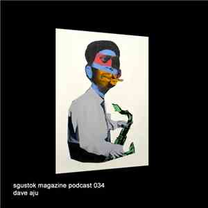 Dave Aju - Sgustok Magazine Podcast 034 download flac