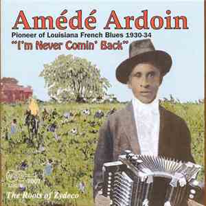 Amédé Ardoin - The Roots Of Zydeco - I'm Never Comin' Back download flac