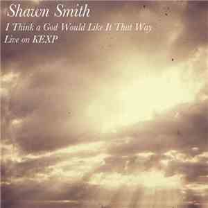 Shawn Smith  - I Think God Would Like It That Way (Live On KEXP) download flac