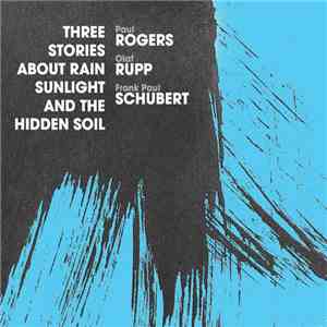 Paul Rogers , Olaf Rupp, Frank Paul Schubert - Three Stories About Rain, Sunlight And The Hidden Soil download flac