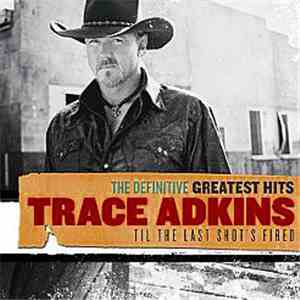 Trace Adkins - The Definitive Greatest Hits: Til The Last Shot's Fired download flac