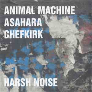 Animal Machine / Asahara / Chefkirk - Harsh Noise download flac
