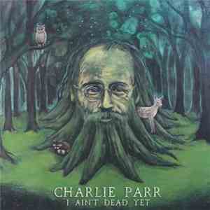 Charlie Parr - I Ain't Dead Yet download flac