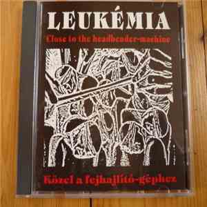 Leukémia - Közel A Fejlhajlító Géphez = Close To The Headbender-Machine download flac