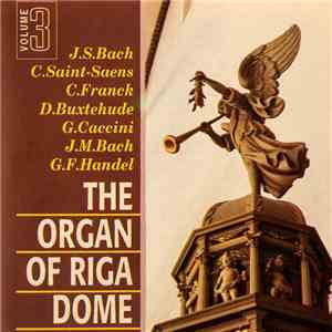 J.S. Bach, C.Saint-Saens, C. Franck, D. Buxtehude, G. Caccini, J.M. Bach, G.F. Handel - The Organ Of Riga Dome, Volume 3 download flac