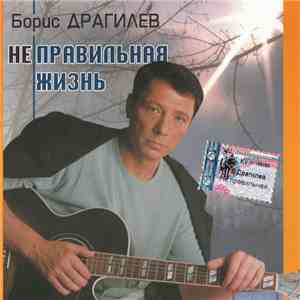 Борис Драгилев - Неправильная Жизнь download flac